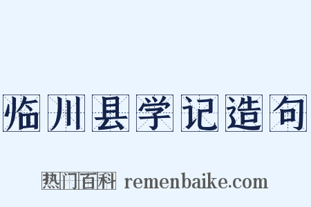 临川县学记造句是什么意思的图片